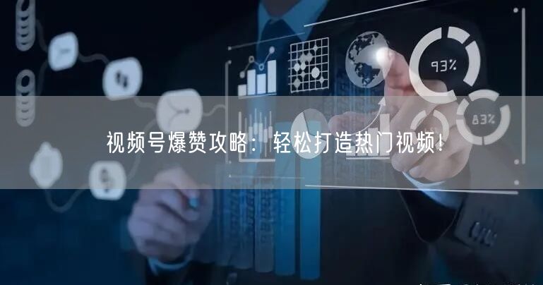 视频号爆赞攻略：轻松打造热门视频！