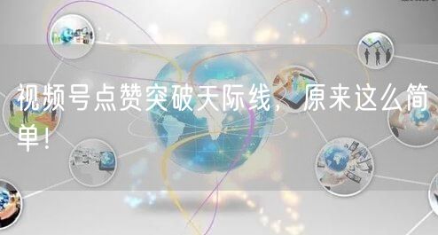 视频号点赞突破天际线，原来这么简单！