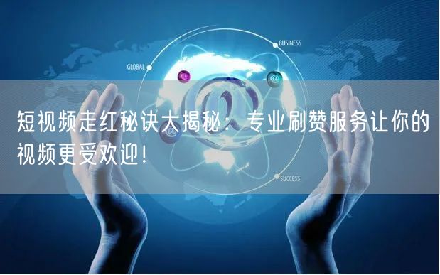短视频走红秘诀大揭秘：专业刷赞服务让你的视频更受欢迎！