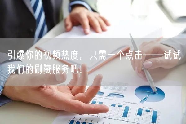 引爆你的视频热度,只需一个点击——试试我们的刷赞服务吧!