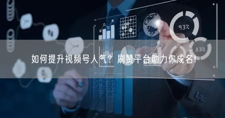 如何提升视频号人气？刷赞平台助力你成名！