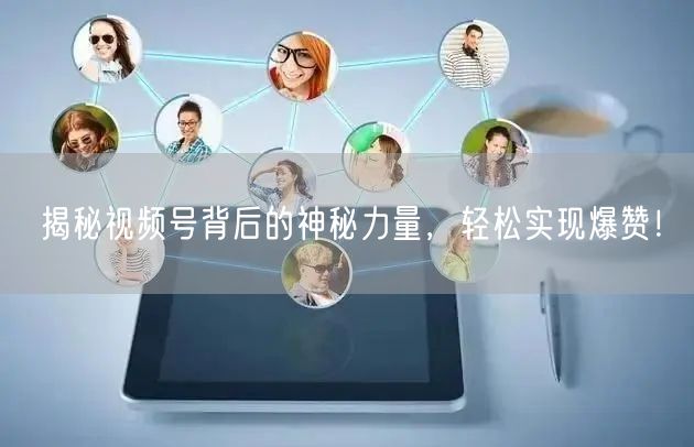 揭秘视频号背后的神秘力量,轻松实现爆赞!