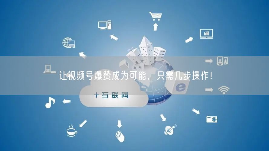 让视频号爆赞成为可能，只需几步操作！