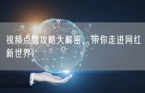 视频点赞攻略大解密，带你走进网红新世界！