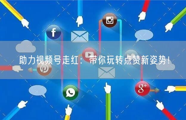 助力视频号走红：带你玩转点赞新姿势！