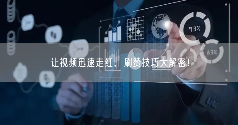 让视频迅速走红,刷赞技巧大解密!