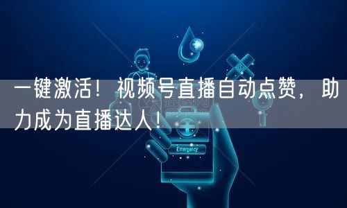 一键激活!视频号直播自动点赞,助力成为直播达人!
