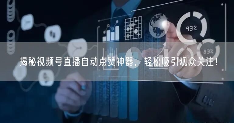 揭秘视频号直播自动点赞神器，轻松吸引观众关注！