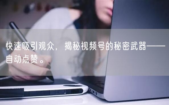 快速吸引观众，揭秘视频号的秘密武器——自动点赞。