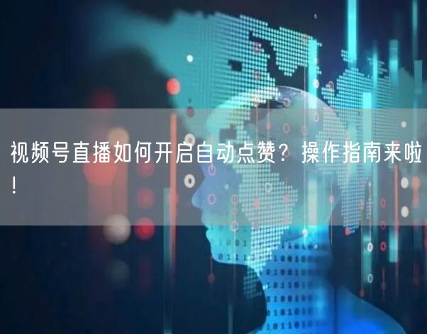 视频号直播如何开启自动点赞？操作指南来啦！